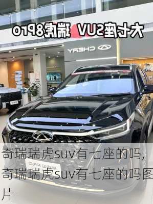 奇瑞瑞虎suv有七座的吗,奇瑞瑞虎suv有七座的吗图片