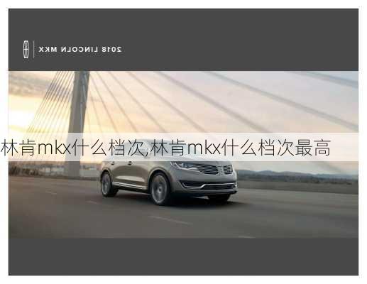林肯mkx什么档次,林肯mkx什么档次最高