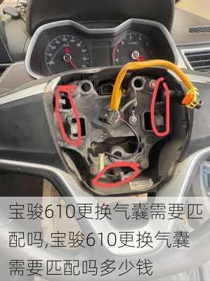 宝骏610更换气囊需要匹配吗,宝骏610更换气囊需要匹配吗多少钱