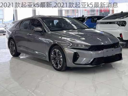 2021款起亚k5最新,2021款起亚k5最新消息
