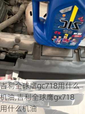吉利全球鹰gc718用什么机油,吉利全球鹰gx718用什么机油