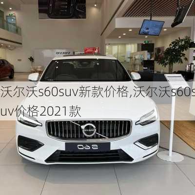 沃尔沃s60suv新款价格,沃尔沃s60suv价格2021款