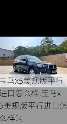 宝马x5美规版平行进口怎么样,宝马x5美规版平行进口怎么样啊