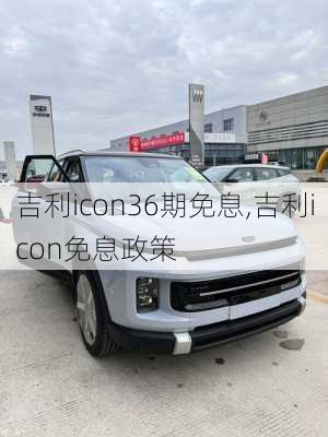 吉利icon36期免息,吉利icon免息政策