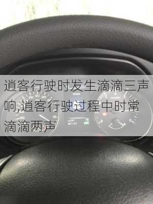 逍客行驶时发生滴滴三声响,逍客行驶过程中时常滴滴两声