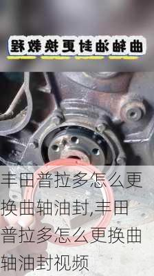 丰田普拉多怎么更换曲轴油封,丰田普拉多怎么更换曲轴油封视频