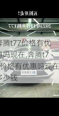 奔腾t77价格有优惠吗现在,奔腾t77价格有优惠吗现在多少钱
