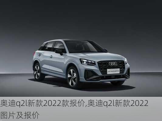 奥迪q2l新款2022款报价,奥迪q2l新款2022图片及报价