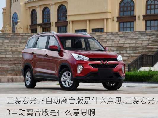 五菱宏光s3自动离合版是什么意思,五菱宏光s3自动离合版是什么意思啊