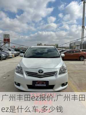 广州丰田ez报价,广州丰田ez是什么车,多少钱