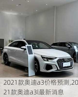 2021款奥迪a3价格预测,2021款奥迪a3l最新消息