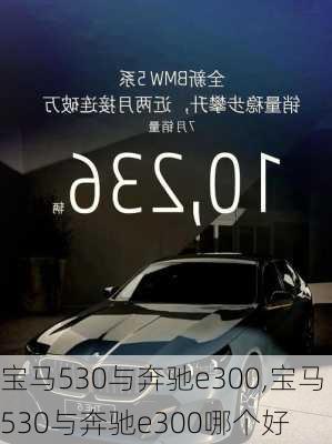 宝马530与奔驰e300,宝马530与奔驰e300哪个好