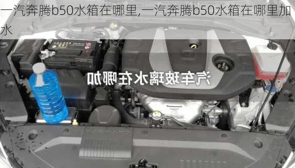 一汽奔腾b50水箱在哪里,一汽奔腾b50水箱在哪里加水