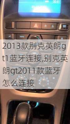 2013款别克英朗gt1蓝牙连接,别克英朗gt2011款蓝牙怎么连接