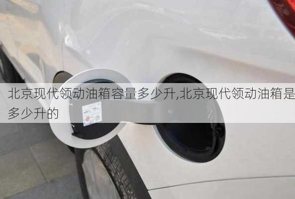 北京现代领动油箱容量多少升,北京现代领动油箱是多少升的