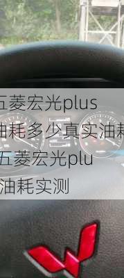 五菱宏光plus油耗多少真实油耗,五菱宏光plus油耗实测