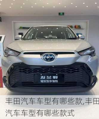 丰田汽车车型有哪些款,丰田汽车车型有哪些款式