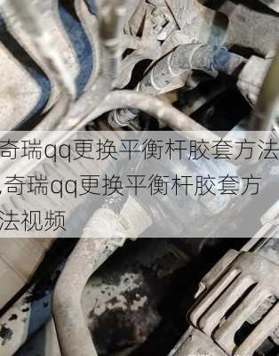奇瑞qq更换平衡杆胶套方法,奇瑞qq更换平衡杆胶套方法视频