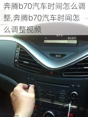 奔腾b70汽车时间怎么调整,奔腾b70汽车时间怎么调整视频