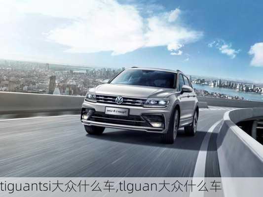 tiguantsi大众什么车,tlguan大众什么车