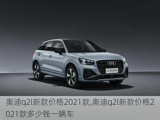奥迪q2l新款价格2021款,奥迪q2l新款价格2021款多少钱一辆车