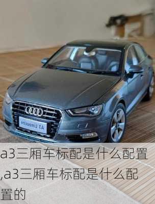 a3三厢车标配是什么配置,a3三厢车标配是什么配置的