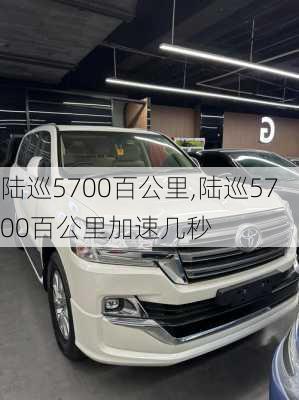 陆巡5700百公里,陆巡5700百公里加速几秒