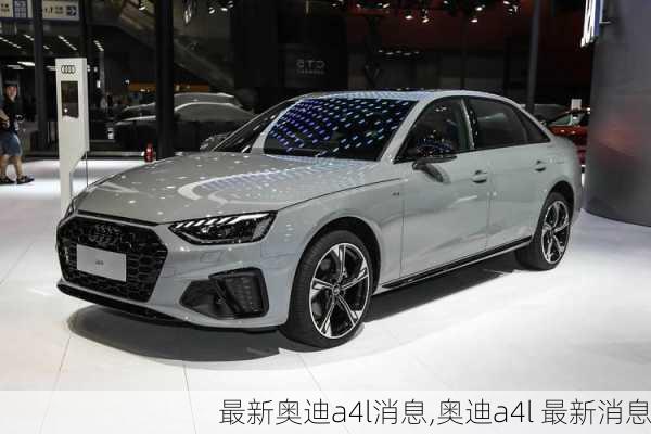 最新奥迪a4l消息,奥迪a4l 最新消息