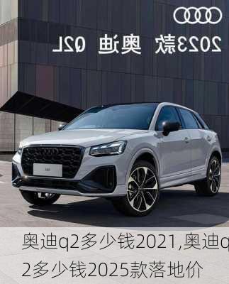 奥迪q2多少钱2021,奥迪q2多少钱2025款落地价
