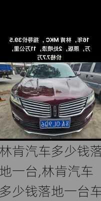 林肯汽车多少钱落地一台,林肯汽车多少钱落地一台车
