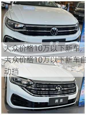 大众价格10万以下新车,大众价格10万以下新车自动挡