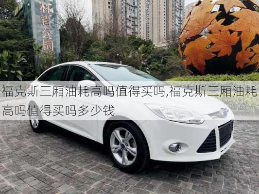 福克斯三厢油耗高吗值得买吗,福克斯三厢油耗高吗值得买吗多少钱