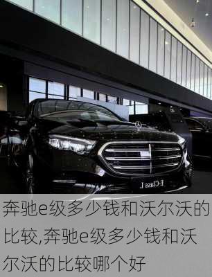 奔驰e级多少钱和沃尔沃的比较,奔驰e级多少钱和沃尔沃的比较哪个好