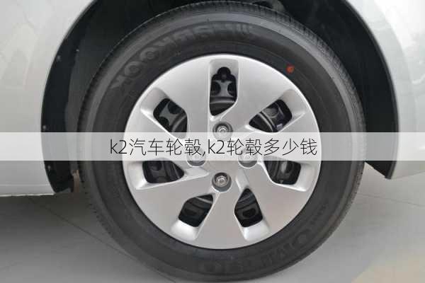 k2汽车轮毂,k2轮毂多少钱