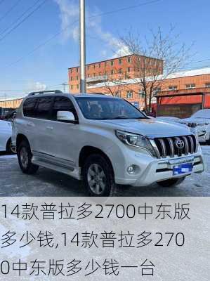 14款普拉多2700中东版多少钱,14款普拉多2700中东版多少钱一台