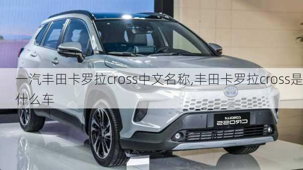 一汽丰田卡罗拉cross中文名称,丰田卡罗拉cross是什么车
