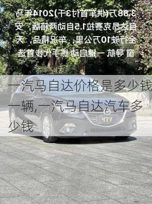 一汽马自达价格是多少钱一辆,一汽马自达汽车多少钱