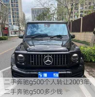 二手奔驰g500个人转让2003年,二手奔驰g500多少钱