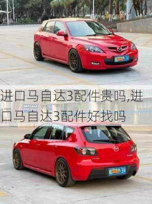 进口马自达3配件贵吗,进口马自达3配件好找吗