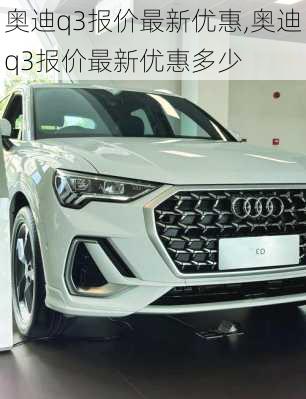 奥迪q3报价最新优惠,奥迪q3报价最新优惠多少