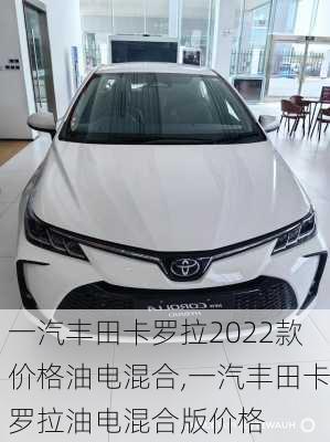 一汽丰田卡罗拉2022款价格油电混合,一汽丰田卡罗拉油电混合版价格