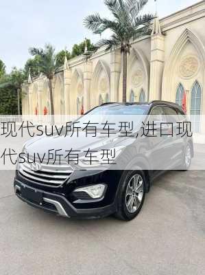 现代suv所有车型,进口现代suv所有车型