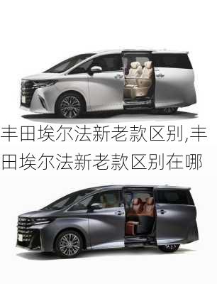 丰田埃尔法新老款区别,丰田埃尔法新老款区别在哪