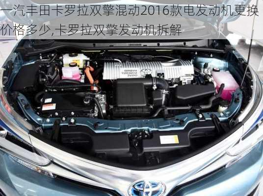 一汽丰田卡罗拉双擎混动2016款电发动机更换价格多少,卡罗拉双擎发动机拆解