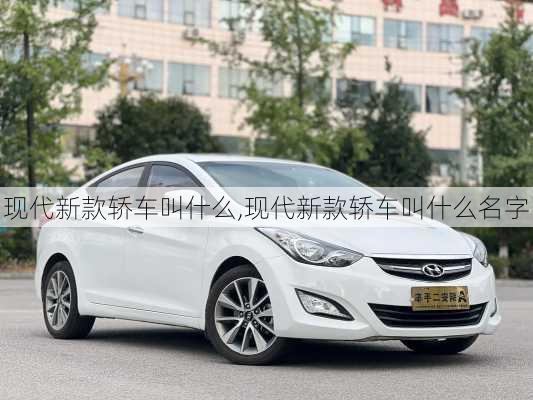 现代新款轿车叫什么,现代新款轿车叫什么名字
