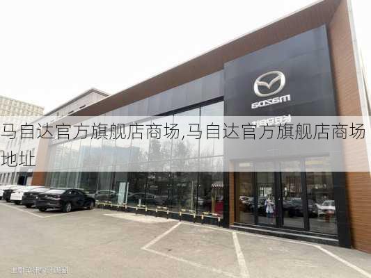 马自达官方旗舰店商场,马自达官方旗舰店商场地址