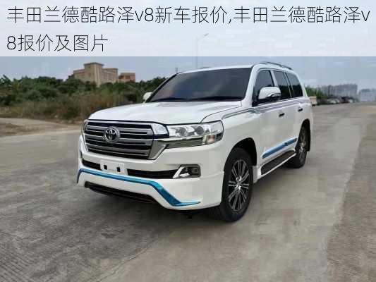 丰田兰德酷路泽v8新车报价,丰田兰德酷路泽v8报价及图片