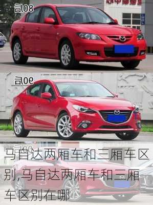 马自达两厢车和三厢车区别,马自达两厢车和三厢车区别在哪