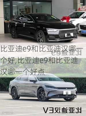 比亚迪e9和比亚迪汉哪一个好,比亚迪e9和比亚迪汉哪一个好点