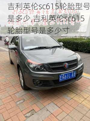 吉利英伦sc615轮胎型号是多少,吉利英伦sc615轮胎型号是多少寸